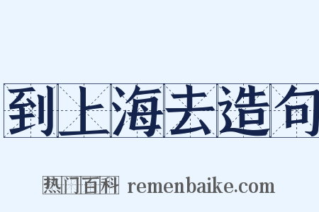 到上海去造句是什么意思的图片